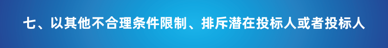 “以不合理?xiàng)l件限制或者排斥潛在投標(biāo)人或投標(biāo)人”的7種情形